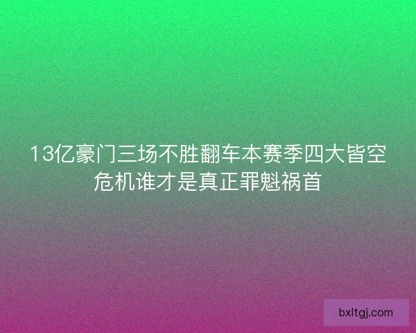 13亿豪门三场不胜翻车本赛季四大皆空危机谁才是真正罪魁祸首