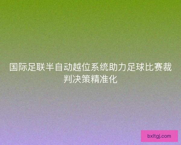 国际足联半自动越位系统助力足球比赛裁判决策精准化