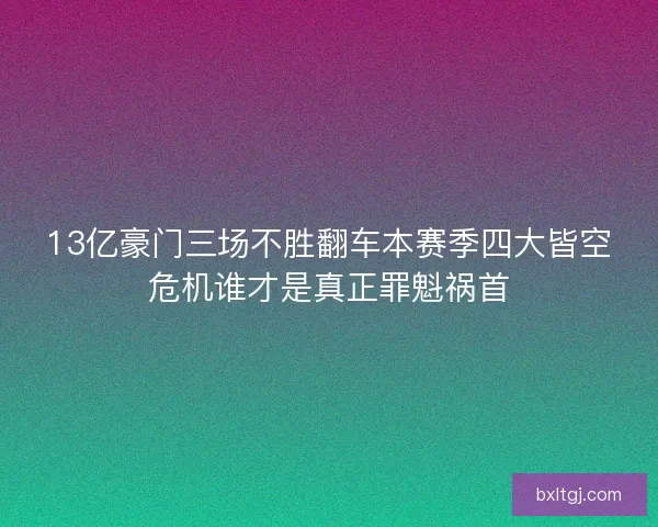13亿豪门三场不胜翻车本赛季四大皆空危机谁才是真正罪魁祸首