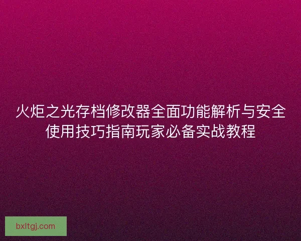 火炬之光存档修改器全面功能解析与安全使用技巧指南玩家必备实战教程