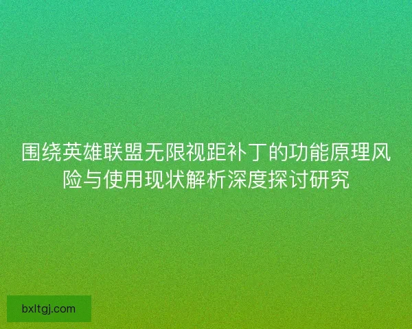 围绕英雄联盟无限视距补丁的功能原理风险与使用现状解析深度探讨研究